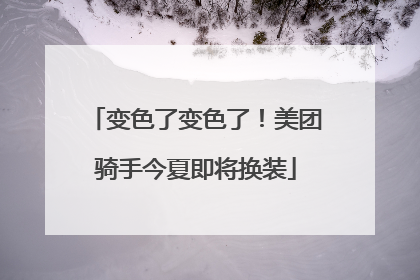 变色了变色了！美团骑手今夏即将换装