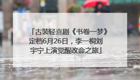 古装轻喜剧《书卷一梦》定档6月26日，李一桐刘宇宁上演觉醒改命之旅