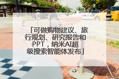 可做购物建议、旅行规划、研究报告和PPT，纳米AI超级搜索智能体发布