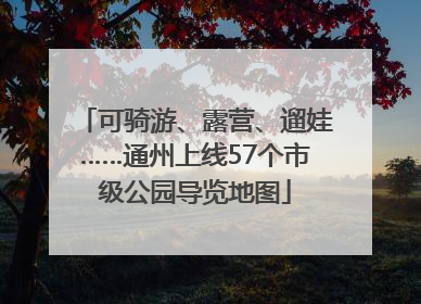 可骑游、露营、遛娃……通州上线57个市级公园导览地图