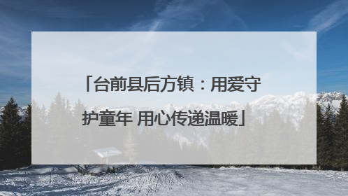 台前县后方镇：用爱守护童年 用心传递温暖