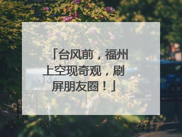 台风前，福州上空现奇观，刷屏朋友圈！