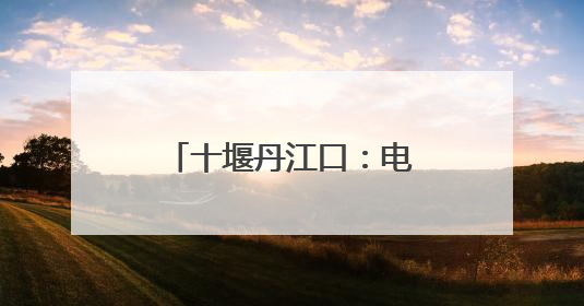 十堰丹江口：电力甘霖润桔乡