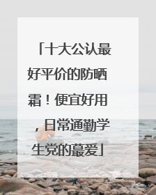 十大公认最好平价的防晒霜！便宜好用，日常通勤学生党的蕞爱
