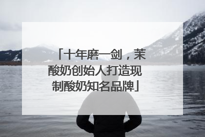十年磨一剑，茉酸奶创始人打造现制酸奶知名品牌