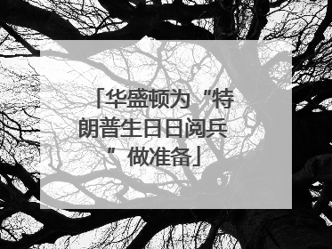 华盛顿为“特朗普生日日阅兵”做准备