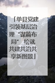 单县党建引领基层治理“谋篇布局” 绘就共建共治共享新图景