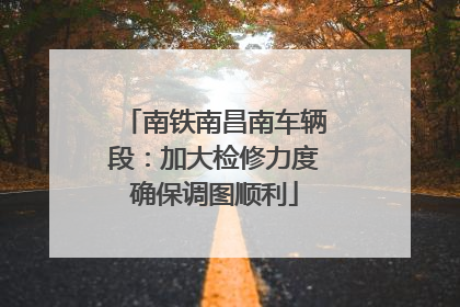 南铁南昌南车辆段：加大检修力度确保调图顺利