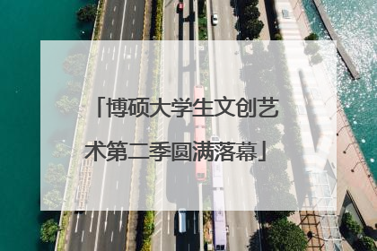 博硕大学生文创艺术第二季圆满落幕