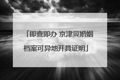 即查即办 京津冀婚姻档案可异地开具证明