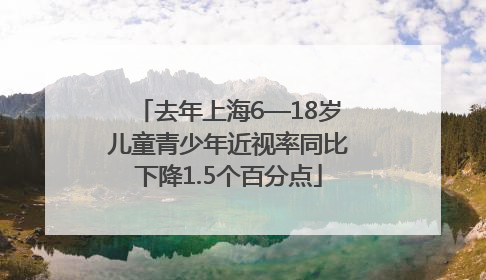 去年上海6—18岁儿童青少年近视率同比下降1.5个百分点