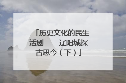 历史文化的民生活剧——辽阳城探古思今（下）