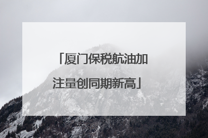 厦门保税航油加注量创同期新高