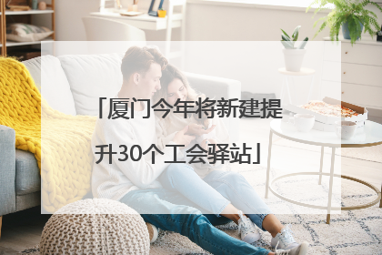 厦门今年将新建提升30个工会驿站