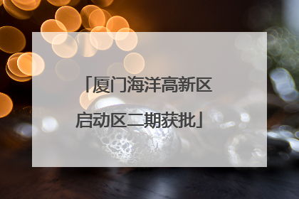 厦门海洋高新区启动区二期获批