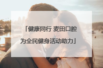 健康同行 麦田口腔为全民健身活动助力