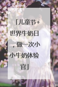 儿童节+世界牛奶日，做一次小小牛奶体验官