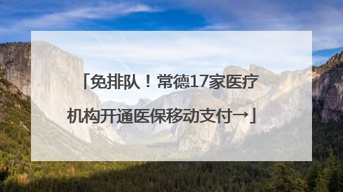 免排队！常德17家医疗机构开通医保移动支付→