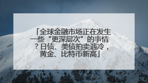 全球金融市场正在发生一些“更深层次”的事情？日债、美债拍卖遇冷，黄金、比特币新高