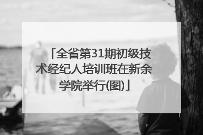 全省第31期初级技术经纪人培训班在新余学院举行(图)