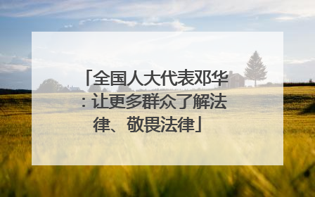 全国人大代表邓华：让更多群众了解法律、敬畏法律