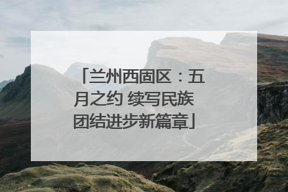 兰州西固区：五月之约 续写民族团结进步新篇章