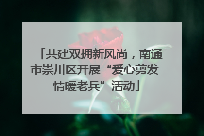 共建双拥新风尚，南通市崇川区开展“爱心剪发 情暖老兵”活动