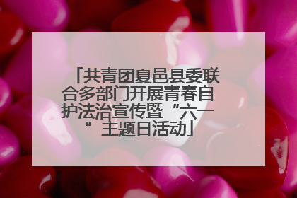 共青团夏邑县委联合多部门开展青春自护法治宣传暨“六一”主题日活动