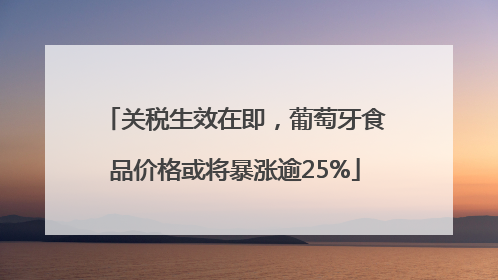 关税生效在即，葡萄牙食品价格或将暴涨逾25%