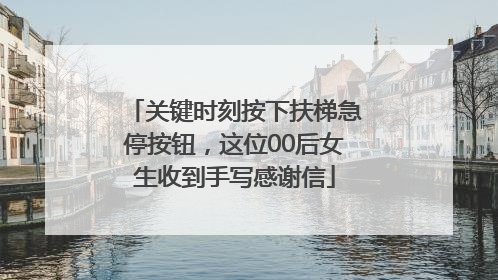 关键时刻按下扶梯急停按钮，这位00后女生收到手写感谢信
