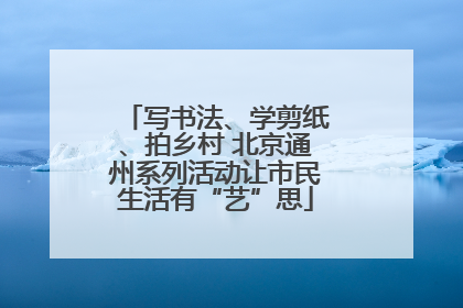 写书法、学剪纸、拍乡村 北京通州系列活动让市民生活有“艺”思