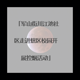 军山街川江池社区走进辖区校园开展控烟活动