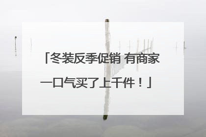 冬装反季促销 有商家一口气买了上千件！