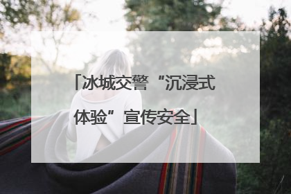冰城交警“沉浸式体验”宣传安全