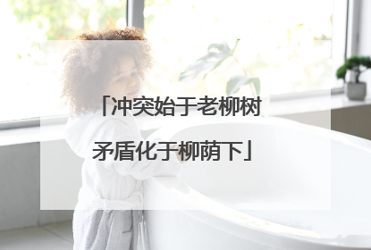 冲突始于老柳树 矛盾化于柳荫下