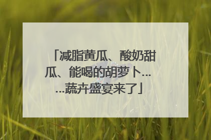 减脂黄瓜、酸奶甜瓜、能喝的胡萝卜……蔬卉盛宴来了