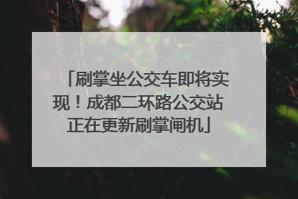 刷掌坐公交车即将实现！成都二环路公交站正在更新刷掌闸机