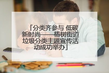 分类齐参与 低碳新时尚——椿树街道垃圾分类主题宣传活动成功举办