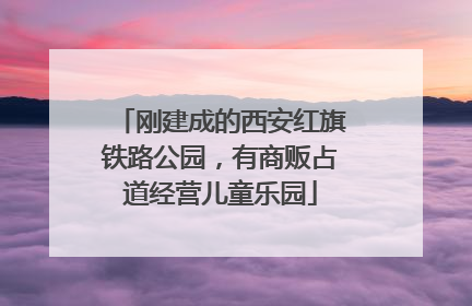 刚建成的西安红旗铁路公园，有商贩占道经营儿童乐园