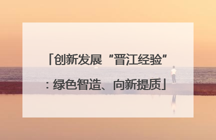 创新发展“晋江经验”：绿色智造、向新提质