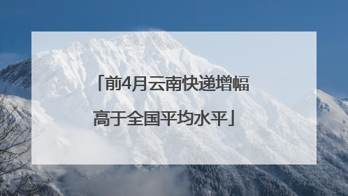 前4月云南快递增幅高于全国平均水平
