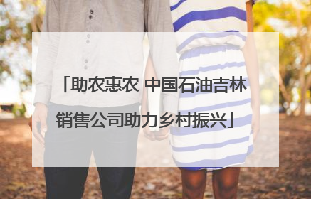 助农惠农 中国石油吉林销售公司助力乡村振兴