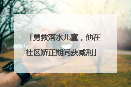 勇救落水儿童，他在社区矫正期间获减刑