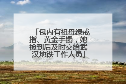 包内有祖母绿戒指、黄金手镯，她捡到后及时交给武汉地铁工作人员