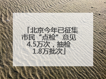 北京今年已征集市民“点检”意见4.5万次，抽检1.8万批次