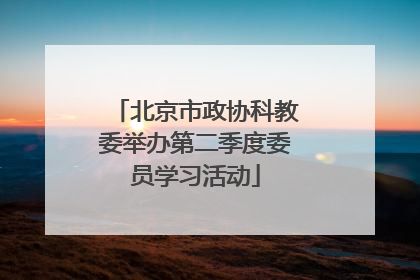 北京市政协科教委举办第二季度委员学习活动