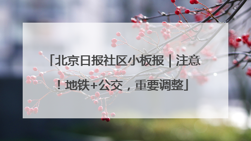 北京日报社区小板报｜注意！地铁+公交，重要调整