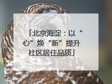 北京海淀：以“心”焕“新”提升社区居住品质