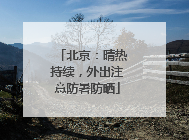 北京：晴热持续，外出注意防暑防晒