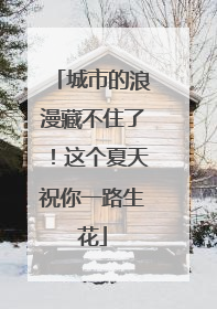 城市的浪漫藏不住了！这个夏天祝你一路生花